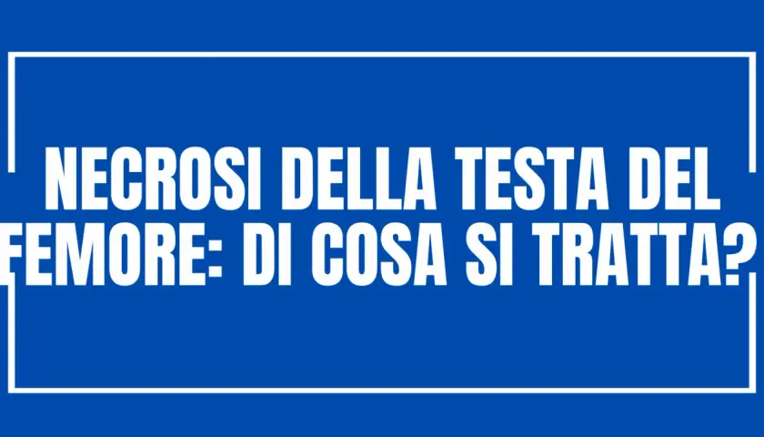 Testo bianco su sfondo blu: "NECROSI DELLA TESTA DEL FEMORE: DI COSA SI TRATTA?".